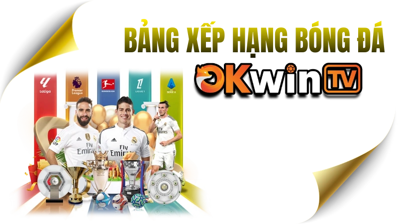 Bảng xếp hạng bóng đá hôm nay - BXH Ngoại Hạng Anh, C1, La Liga, Serie A, V-League tại OKWINTV